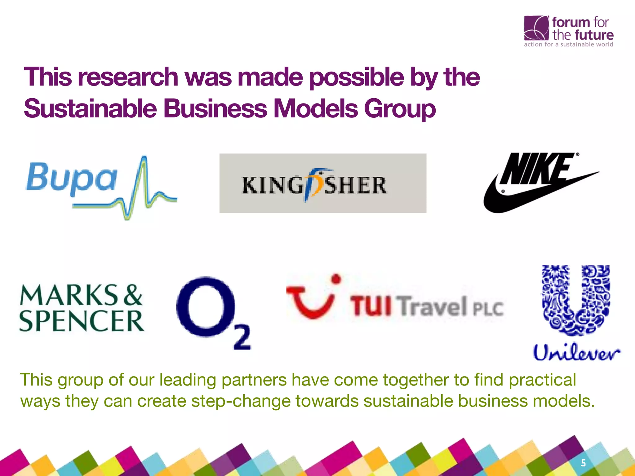 This research was made possible by the
Sustainable Business Models Group
5
This group of our leading partners have come together to find practical
ways they can create step-change towards sustainable business models.
 