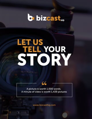 A picture is worth 1,000 words.
A minute of video is worth 1,439 pictures
www.bizcasthq.com
LET US
TELL YOUR
STORY
 