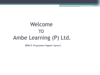 Welcome
               TO
Ambe Learning (P) Ltd.
    (RKCL Programme Support Agency)
 