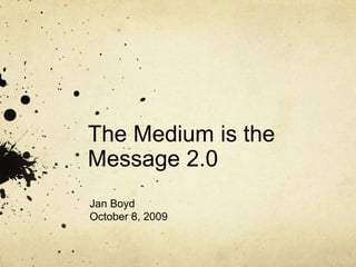 The Medium is the Message 2.0  Jan Boyd October 8, 2009 