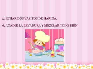   5. ECHAR DOS VASITOS DE HARINA. 6. AÑADIR LA LEVADURA Y MEZCLAR TODO BIEN. 