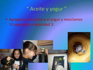 “ Aceite y yogur ”
 Agregamos el aceite y el yogur y mezclamos
  15 segundos a velocidad 3:
 