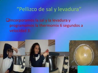 “Pellizco de sal y levadura”
Incorporamos la sal y la levadura y
 programamos la thermomix 6 segundos a
 velocidad 3:
 