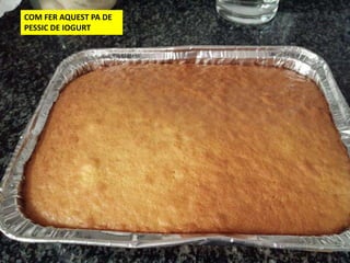 COM FER AQUEST PA DE
PESSIC DE IOGURT