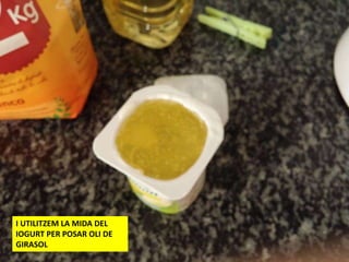 I UTILITZEM LA MIDA DEL
IOGURT PER POSAR OLI DE
GIRASOL