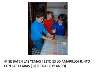 4º SE BATEN LAS YEMAS ( ESTO ES LO AMARILLO) JUNTO
CON LAS CLARAS ( QUE ERA LO BLANCO)
 