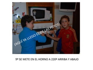 9º SE METE EN EL HORNO A 220º ARRIBA Y ABAJO
 