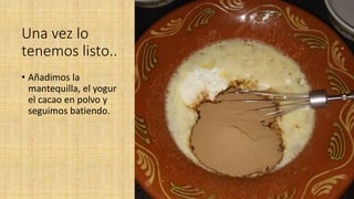 Una vez lo
tenemos listo..
• Añadimos la
mantequilla, el yogur
el cacao en polvo y
seguimos batiendo.
 