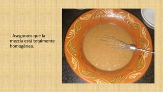 - Aseguraos que la
mezcla está totalmente
homogénea.
 
