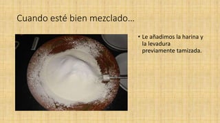 Cuando esté bien mezclado…
• Le añadimos la harina y
la levadura
previamente tamizada.
 