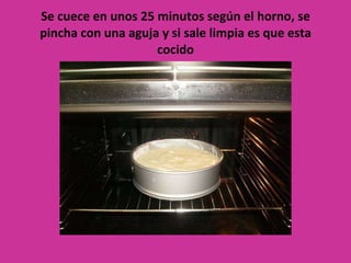 Se cuece en unos 25 minutos según el horno, se pincha con una aguja y si sale limpia es que esta cocido 