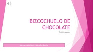 BIZCOCHUELO DE
CHOCOLATE
En Microondas
Mastrantonio-Boroni-Mansilla-Aguilar
 