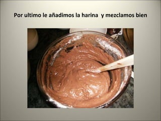 Por ultimo le añadimos la harina  y mezclamos bien 