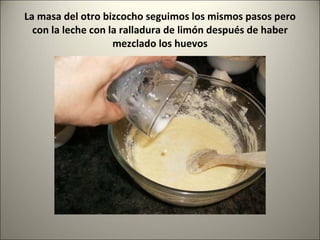 La masa del otro bizcocho seguimos los mismos pasos pero con la leche con la ralladura de limón después de haber mezclado los huevos 