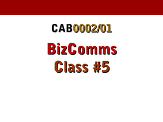 CABCAB0002/010002/01
BizCommsBizComms
Class #5Class #5
 