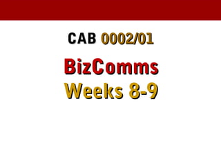 CABCAB 0002/010002/01
BizCommsBizComms
Weeks 8-9Weeks 8-9
 