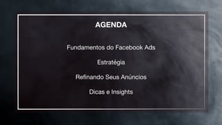 AGENDA


Fundamentos do Facebook Ads

Estratégia

Reﬁnando Seus Anúncios

Dicas e Insights
 
