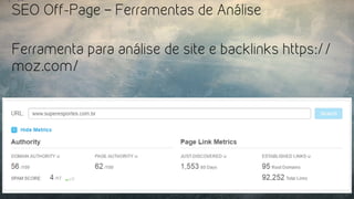 SEO Off-Page – Ferramentas de Análise
Ferramenta para análise de site e backlinks https://
moz.com/
 