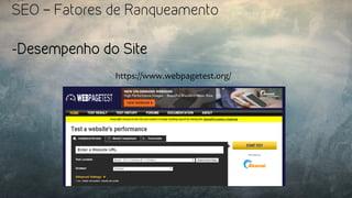 SEO – Fatores de Ranqueamento
-Desempenho do Site
https://www.webpagetest.org/	
  
 
