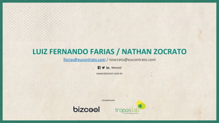 LUIZ	
  FERNANDO	
  FARIAS	
  /	
  NATHAN	
  ZOCRATO	
  
lfarias@eucontrato.com	
  /	
  nzocrato@eucontrato.com	
  
 
