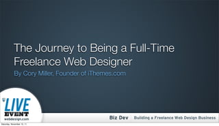 The Journey to Being a Full-Time
            Freelance Web Designer
            By Cory Miller, Founder of iThemes.com




Saturday, November 12, 11
 