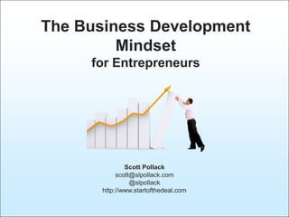 The Business Development
         Mindset
     for Entrepreneurs




               Scott Pollack
            scott@slpollack.com
                 @slpollack
       http://www.startofthedeal.com
 
