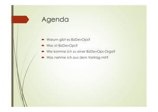 Agenda
 Warum gibt es BizDevOps?
 Was ist BizDevOps?
 Wie komme ich zu einer BizDevOps-Orga?
 Was nehme ich aus dem Vortrag mit?
 