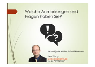 Welche Anmerkungen und
Fragen haben Sie?
Sie sind jederzeit herzlich willkommen:
Uwe Weng
uwe.weng@gmx.de
Tel. 0179/8773537
 