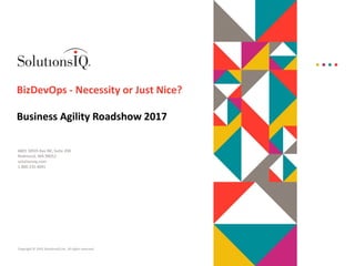 Copyright © 2015 SolutionsIQ Inc. All rights reserved.
6801 185th Ave NE, Suite 200
Redmond, WA 98052
solutionsiq.com
1.800.235.4091
BizDevOps - Necessity or Just Nice?
Business Agility Roadshow 2017
 