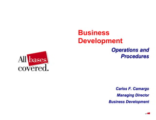 Business
Development
Operations and
Procedures
Carlos F. Camargo
Managing Director
Business Development
 