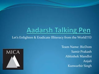 Let’s Enlighten & Eradicate Illiteracy from the World!!!

                                   Team Name: BizDom
                                         Samir Prakash
                                     Abhishek Mandloi
                                                 Anjali
                                       Kunwarbir Singh
 