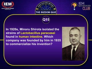 In 1920s, Minoru Shirota isolated the
strains of Lactobacillus paracasei
found in human intestine. Which
company was founded by him in 1935
to commercialize his invention?
Q15
 