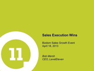 Sales Execution Wins
Bizdom Sales Growth Event
April 18, 2013
Bob Marsh
CEO, LevelEleven
 