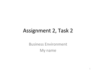 Assignment 2, Task 2

  Business Environment
        My name



                         1
 