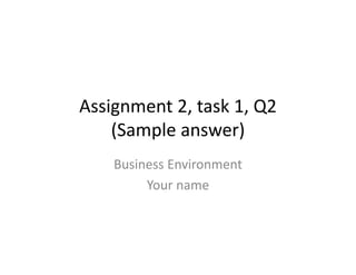 Assignment 2, task 1, Q2 
    (Sample answer)
    Business Environment
         Your name
         Your name
 