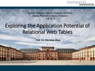 Exploring the Application Potential of
Relational Web Tables
Prof. Dr. Christian Bizer
Lernen, Wissen, Daten, Analysen (LWDA)
Hasso Plattner Institute, Potsdam
13.9.2016
 