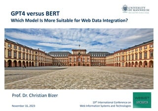 Data and Web Science Group
GPT4 versus BERT
Which Model Is More Suitable for Web Data Integration?
November 16, 2023
Prof. Dr. Christian Bizer
19th International Conference on
Web Information Systems and Technologies
 