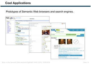 Bizer: Is the Semantic Web what we Expected? ISWC 2016, 10/20/2016 Slide 14
Cool Applications
Prototypes of Semantic Web browsers and search engines.
 