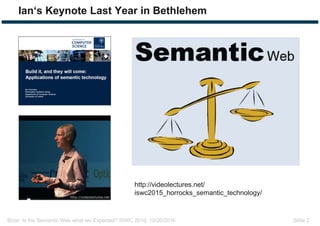 Bizer: Is the Semantic Web what we Expected? ISWC 2016, 10/20/2016 Slide 2
Ian‘s Keynote Last Year in Bethlehem
http://videolectures.net/
iswc2015_horrocks_semantic_technology/
 