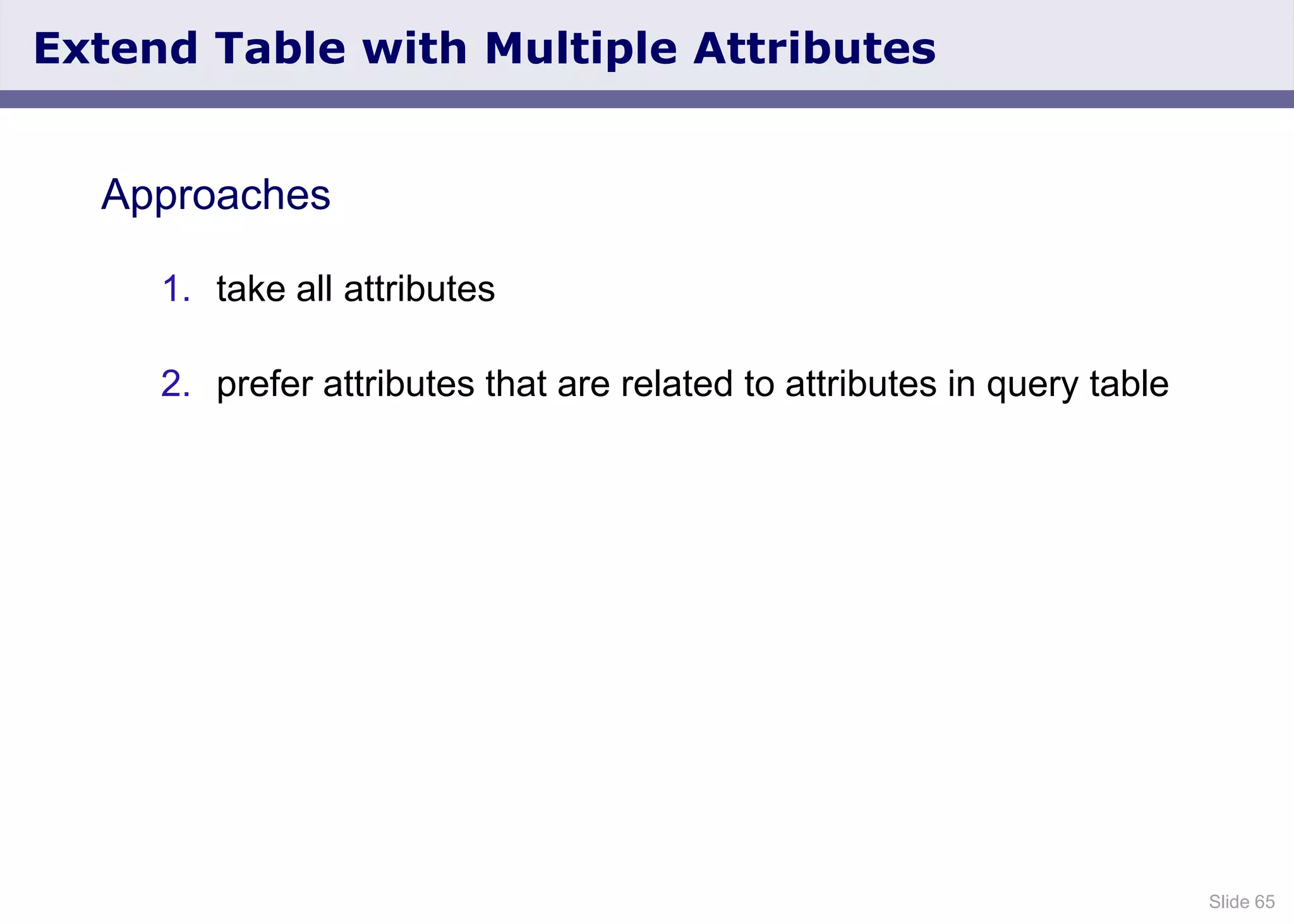 Slide 65
Extend Table with Multiple Attributes
Approaches
1. take all attributes
2. prefer attributes that are related to attributes in query table
 