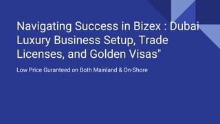 Navigating Success in Bizex : Dubai
Luxury Business Setup, Trade
Licenses, and Golden Visas"
Low Price Guranteed on Both Mainland & On-Shore
 