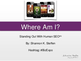 Where Am I?
Standing Out With Human SEOtm
By: Shannon K. Steffen
Hashtag: #BizExpo
 