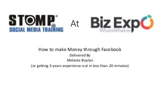 At
How to make Money through Facebook
Delivered By
Melanie Boylan
(or getting 3 years experience out in less than 20 minutes)
 