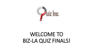 WELCOME TO
BIZ-LA QUIZ FINALS!
 