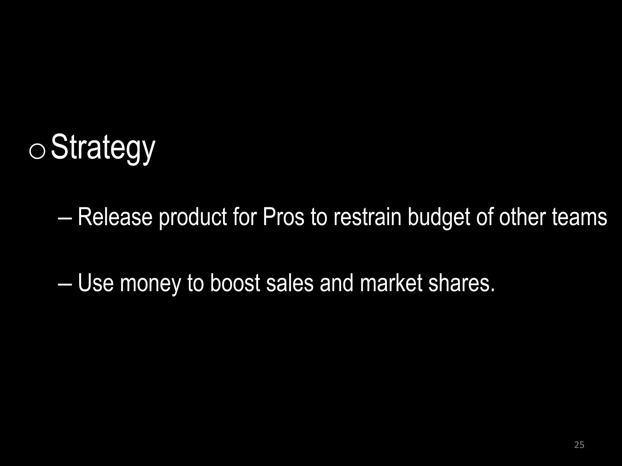 oStrategy
  – Release product for Pros to restrain budget of other teams

  – Use money to boost sales and market shares.




                                                          25
 
