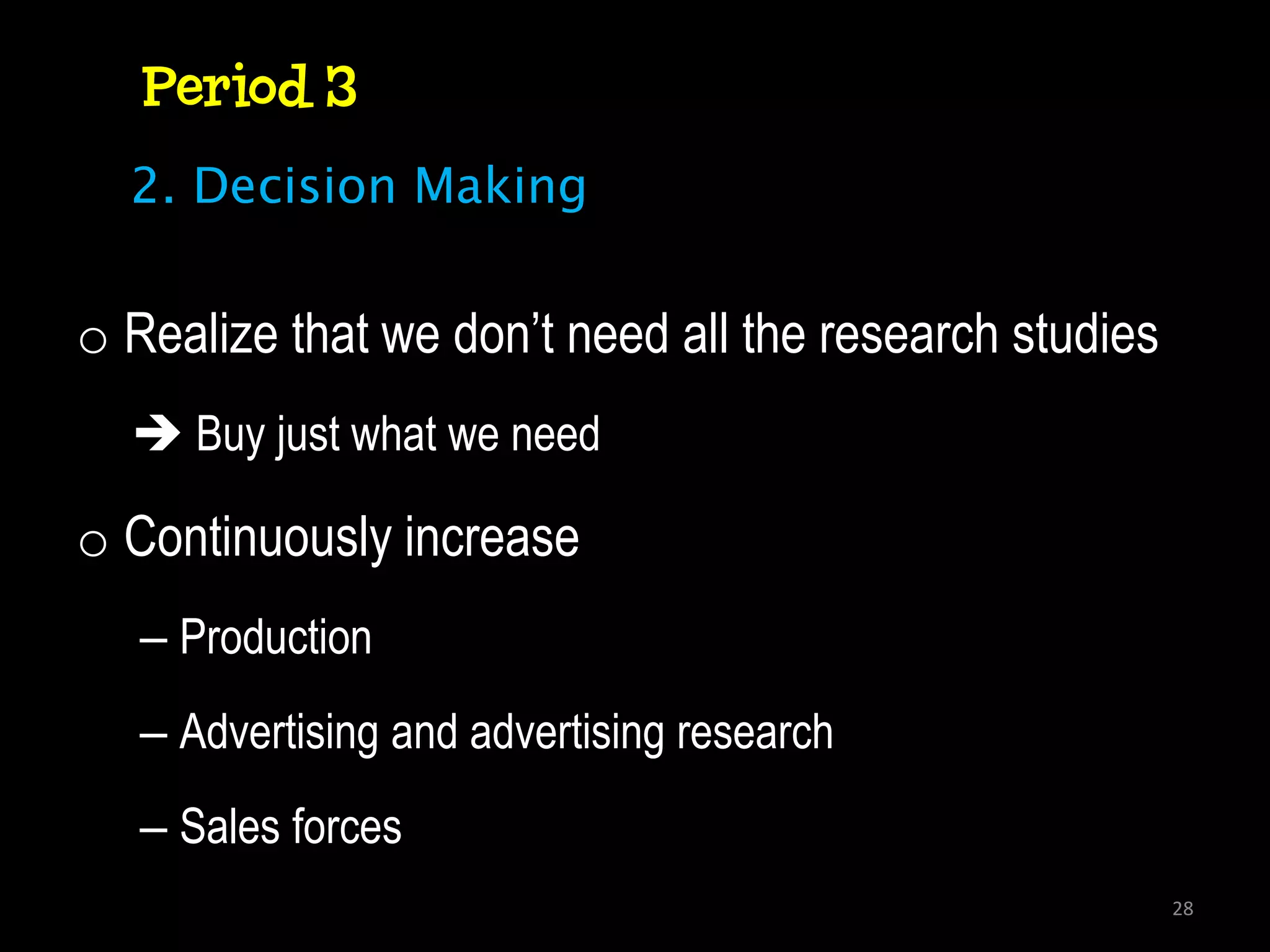 Period 3
  2. Decision Making


o Realize that we don’t need all the research studies
   Buy just what we need

o Continuously increase
   – Production
   – Advertising and advertising research
   – Sales forces
                                                        28
 