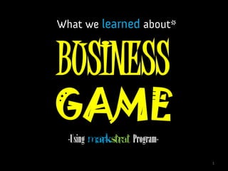BUSINESS
GAME
-Using Markstrat Program-
                            1
 