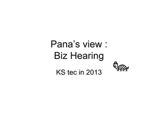 Pana’s view :
Biz Hearing
KS tec in 2013

 