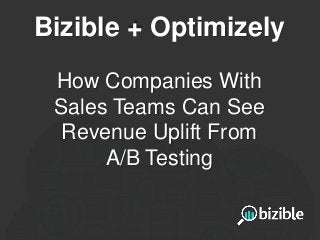 Bizible + Optimizely
How Companies With
Sales Teams Can See
Revenue Uplift From
A/B Testing
 