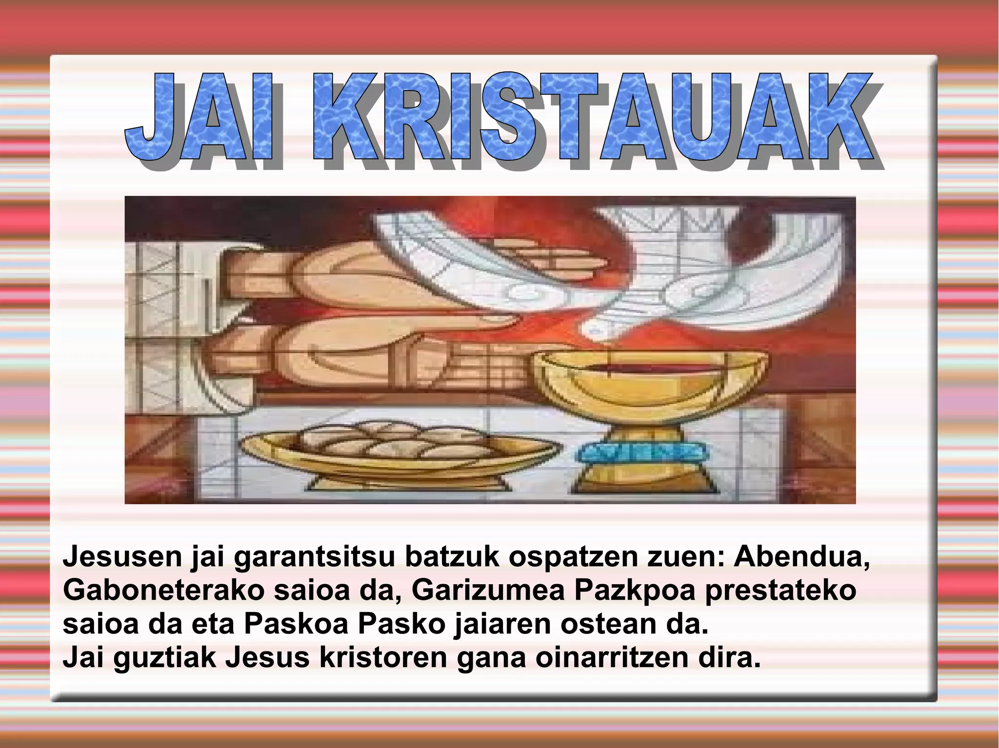 Jesusen jai garantsitsu batzuk ospatzen zuen: Abendua,
Gaboneterako saioa da, Garizumea Pazkpoa prestateko
saioa da eta Paskoa Pasko jaiaren ostean da.
Jai guztiak Jesus kristoren gana oinarritzen dira.
 
